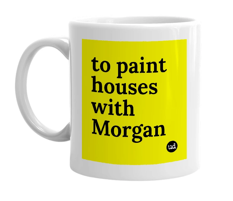 White mug with 'to paint houses with Morgan' in bold black letters