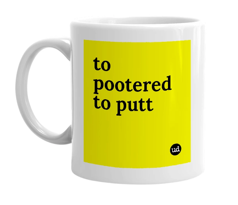 White mug with 'to pootered to putt' in bold black letters