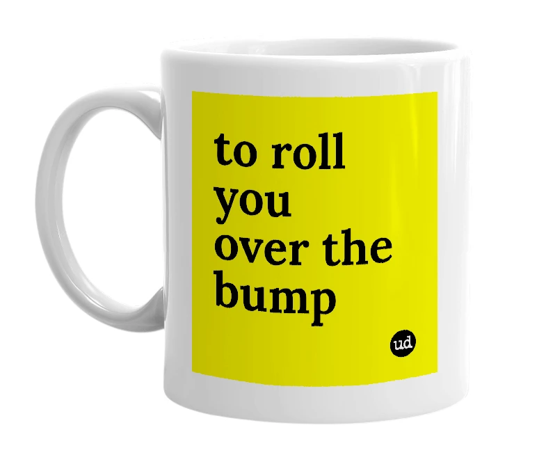 White mug with 'to roll you over the bump' in bold black letters