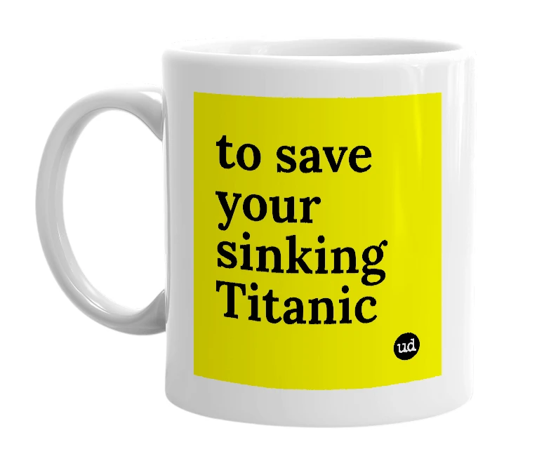 White mug with 'to save your sinking Titanic' in bold black letters