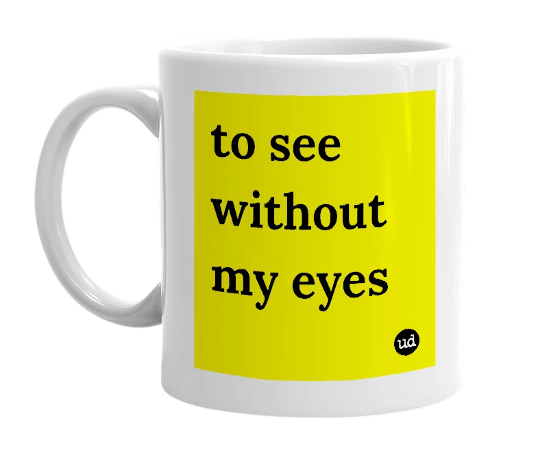 White mug with 'to see without my eyes' in bold black letters