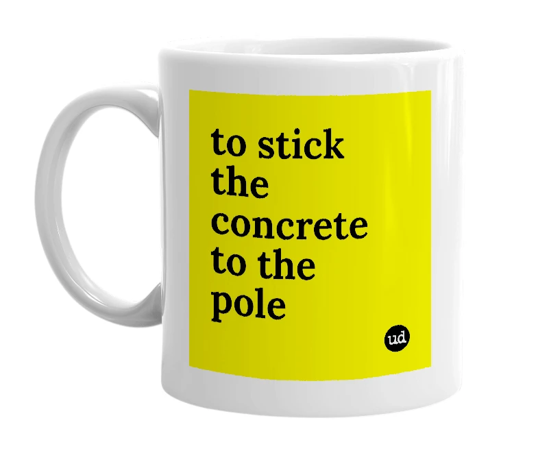 White mug with 'to stick the concrete to the pole' in bold black letters