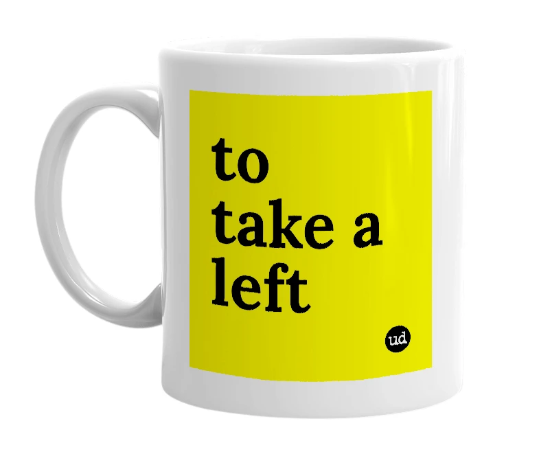 White mug with 'to take a left' in bold black letters