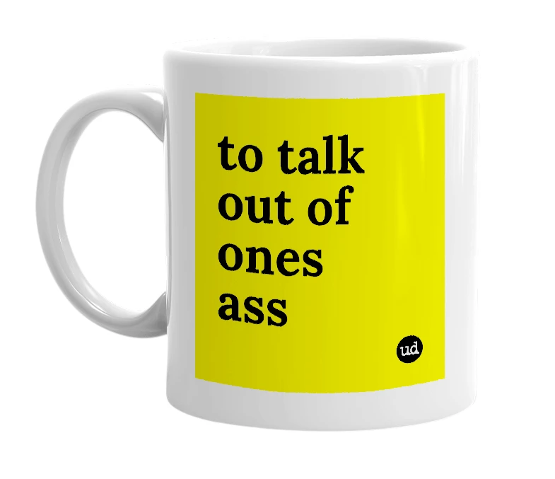 White mug with 'to talk out of ones ass' in bold black letters