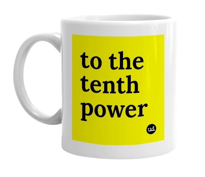 White mug with 'to the tenth power' in bold black letters