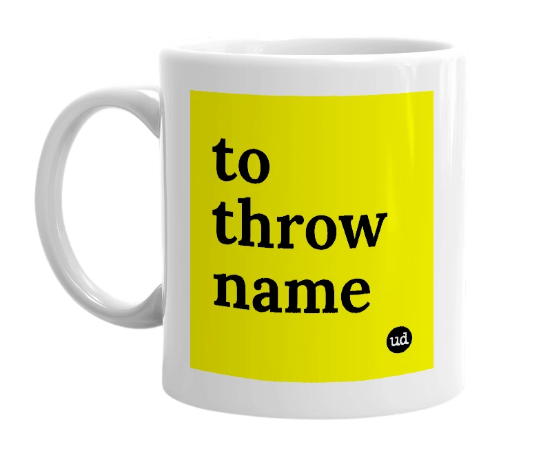 White mug with 'to throw name' in bold black letters