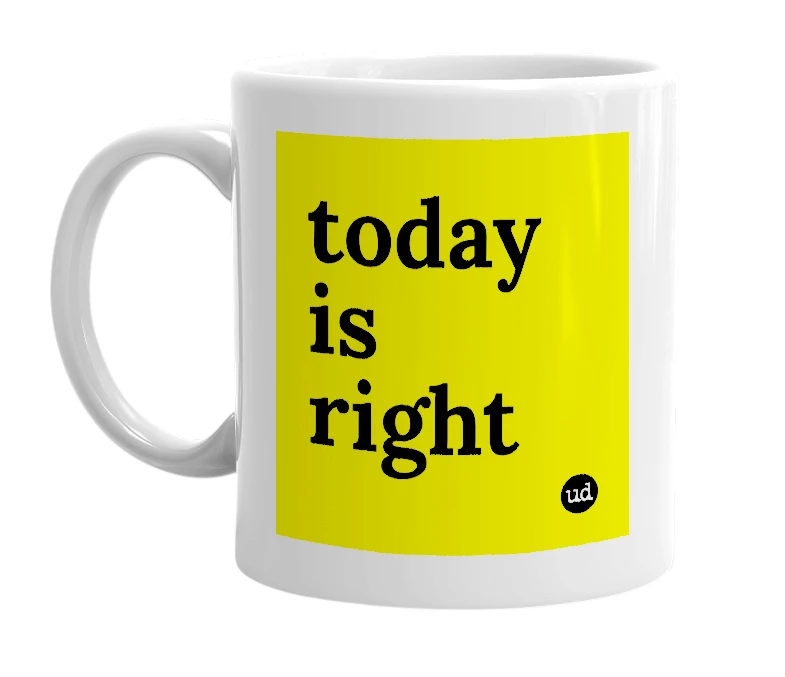 White mug with 'today is right' in bold black letters