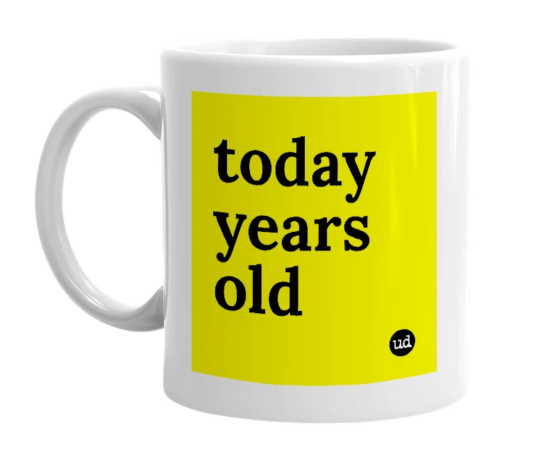 White mug with 'today years old' in bold black letters