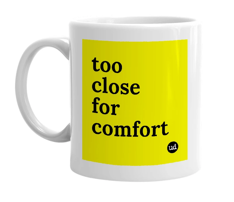 White mug with 'too close for comfort' in bold black letters