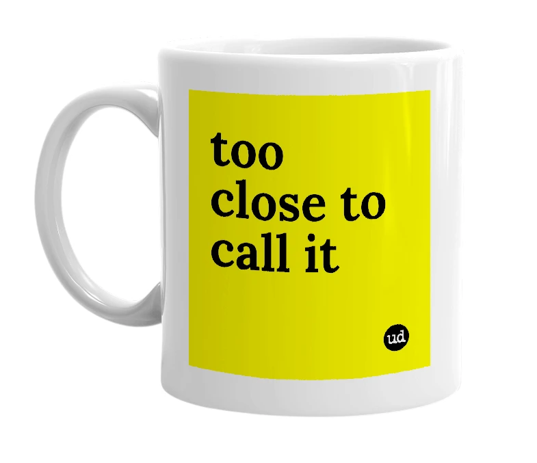 White mug with 'too close to call it' in bold black letters