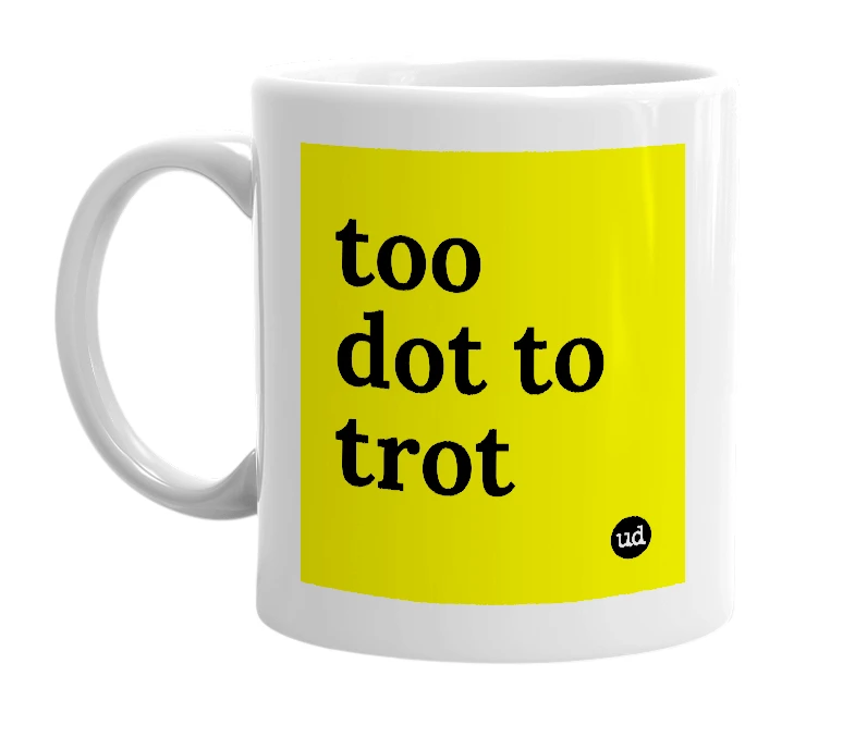 White mug with 'too dot to trot' in bold black letters