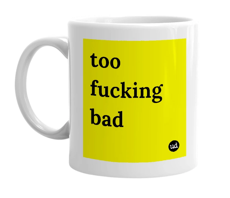 White mug with 'too fucking bad' in bold black letters