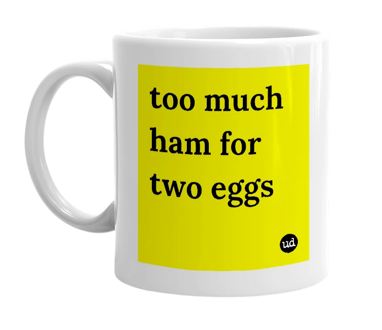 White mug with 'too much ham for two eggs' in bold black letters