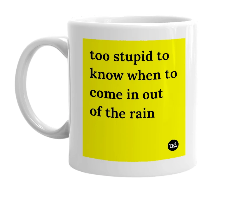 White mug with 'too stupid to know when to come in out of the rain' in bold black letters