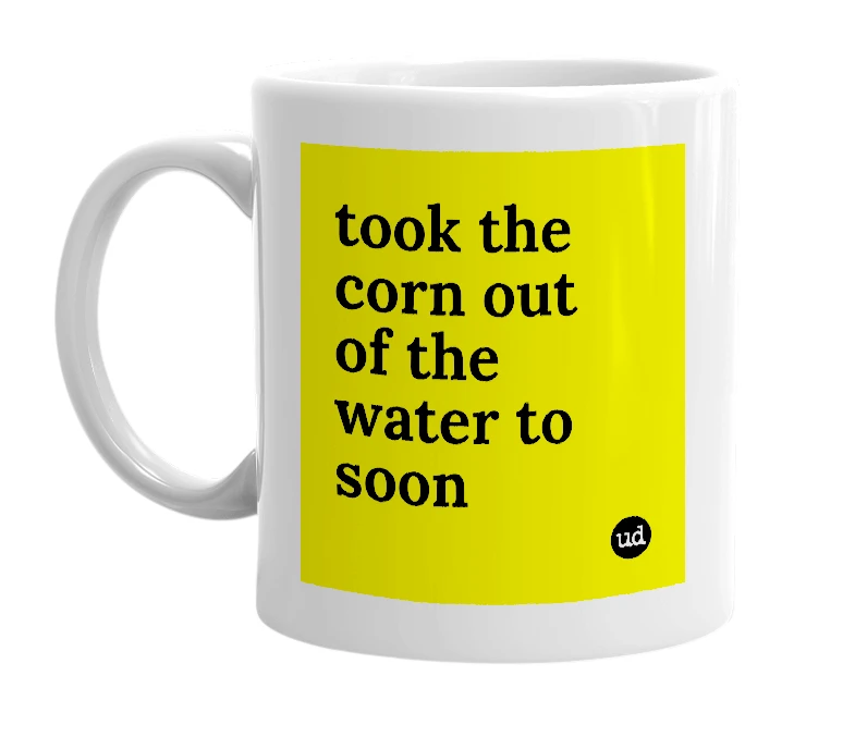 White mug with 'took the corn out of the water to soon' in bold black letters