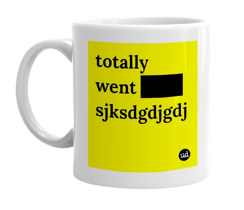 White mug with 'totally went ████ sjksdgdjgdj' in bold black letters