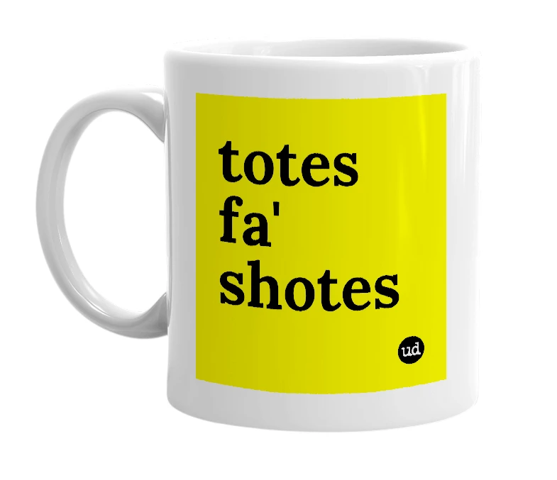 White mug with 'totes fa' shotes' in bold black letters