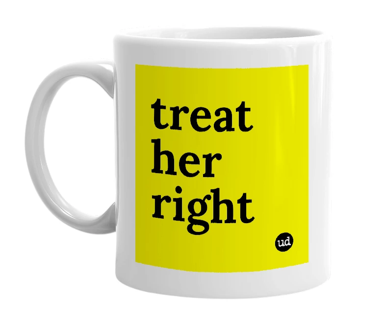 White mug with 'treat her right' in bold black letters