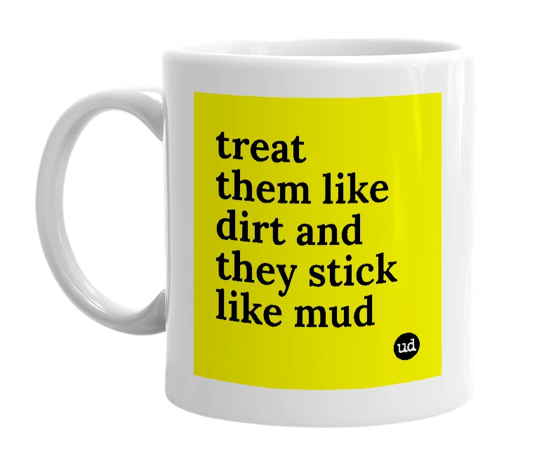 White mug with 'treat them like dirt and they stick like mud' in bold black letters