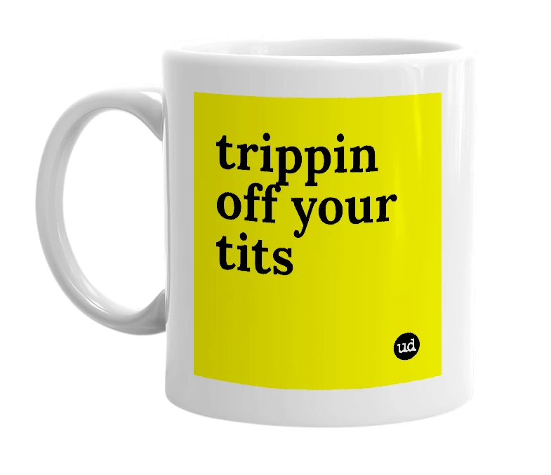 White mug with 'trippin off your tits' in bold black letters