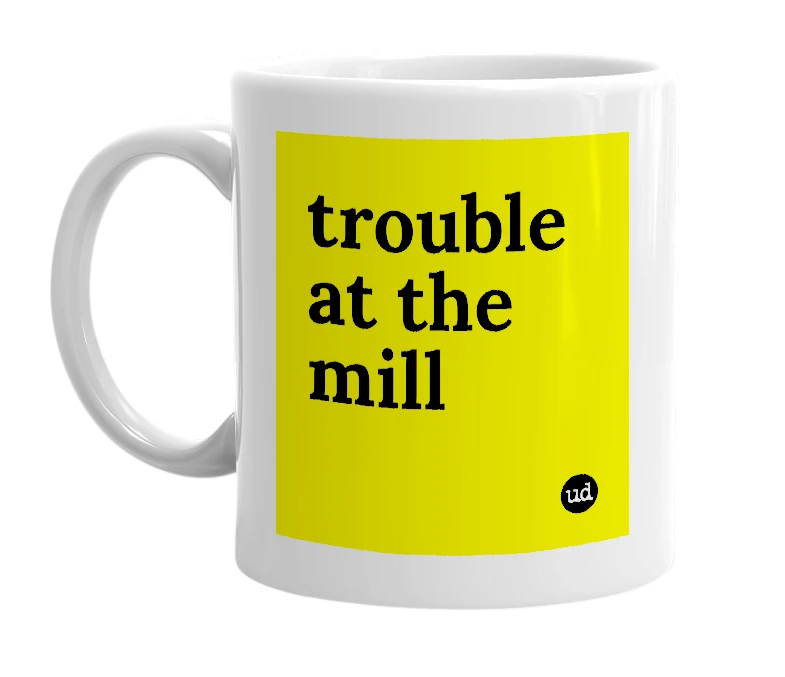 White mug with 'trouble at the mill' in bold black letters