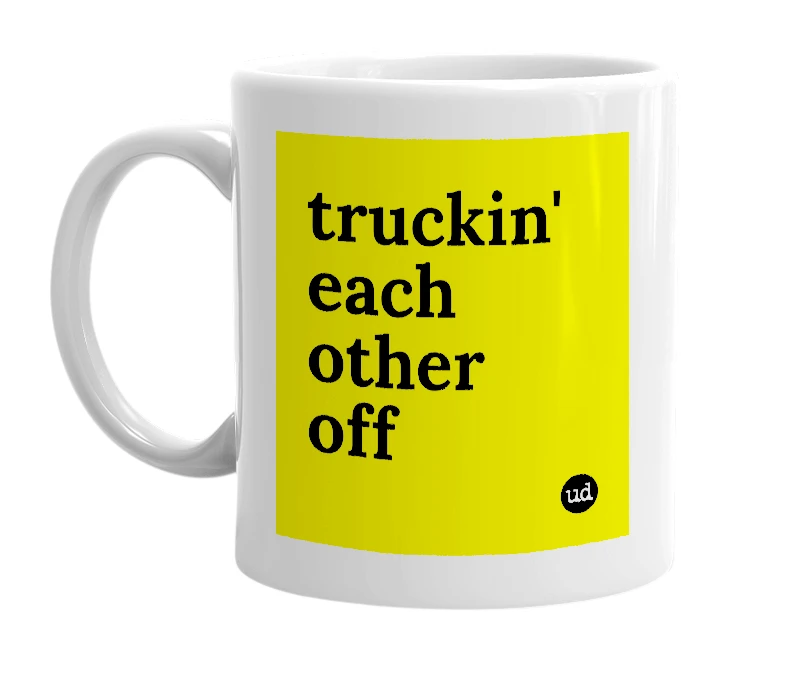 White mug with 'truckin' each other off' in bold black letters