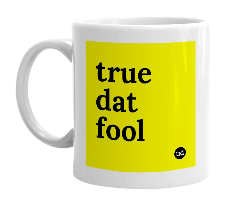 White mug with 'true dat fool' in bold black letters