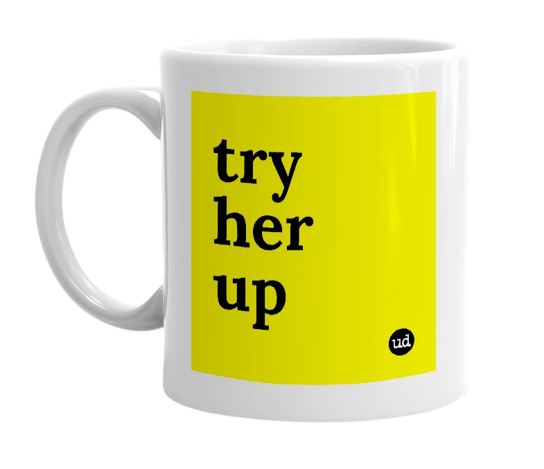 White mug with 'try her up' in bold black letters