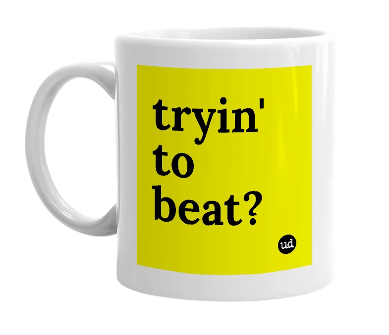 White mug with 'tryin' to beat?' in bold black letters
