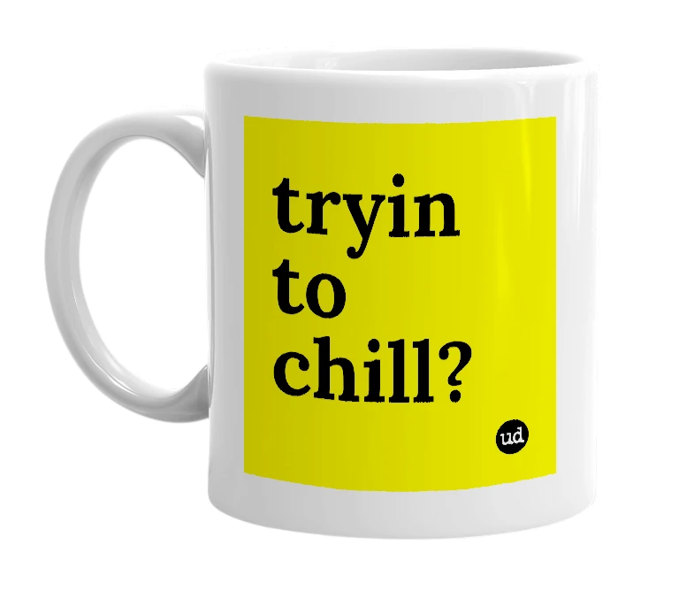 White mug with 'tryin to chill?' in bold black letters