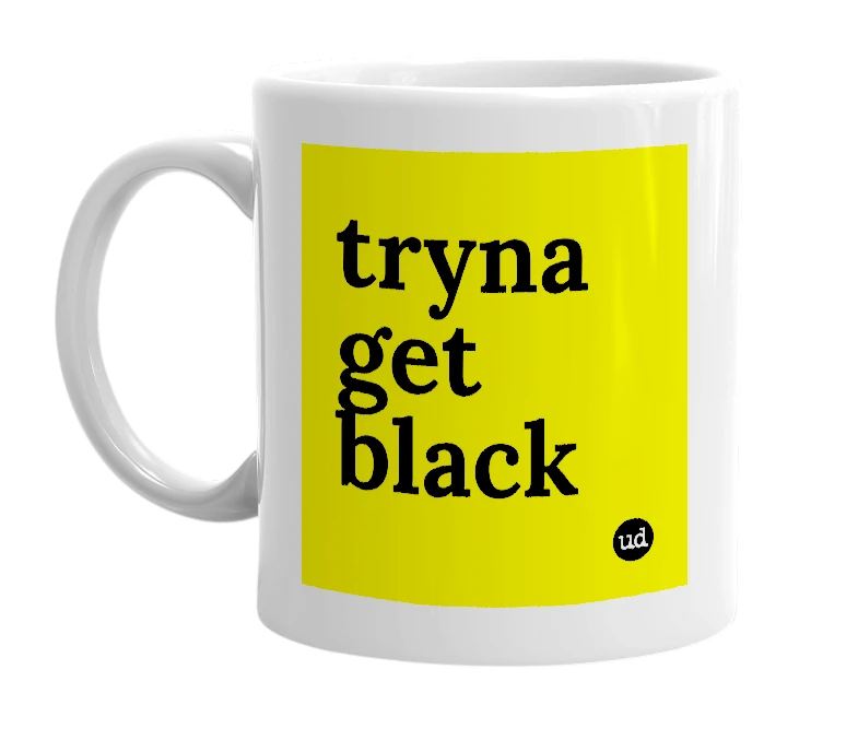 White mug with 'tryna get black' in bold black letters