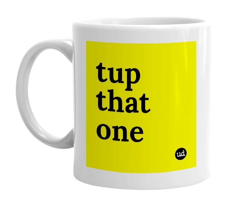 White mug with 'tup that one' in bold black letters