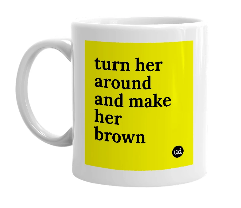 White mug with 'turn her around and make her brown' in bold black letters