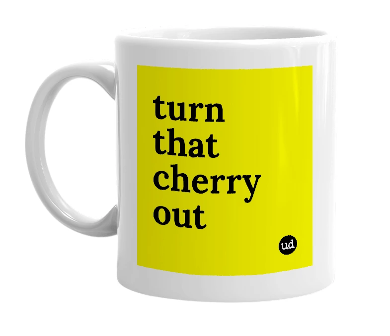 White mug with 'turn that cherry out' in bold black letters