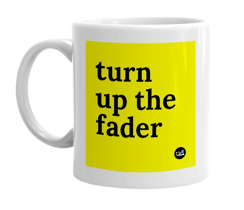 White mug with 'turn up the fader' in bold black letters