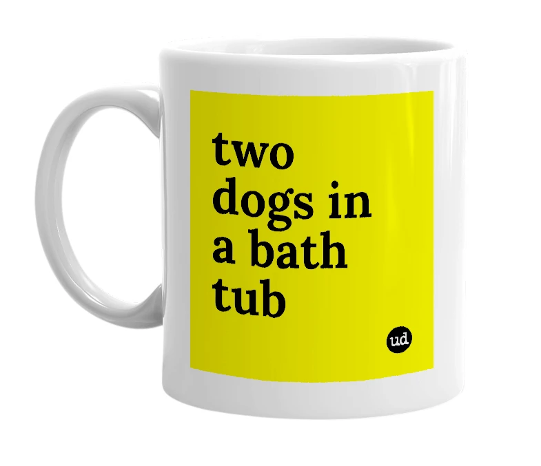 White mug with 'two dogs in a bath tub' in bold black letters