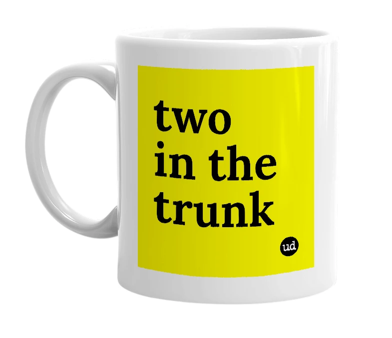 White mug with 'two in the trunk' in bold black letters