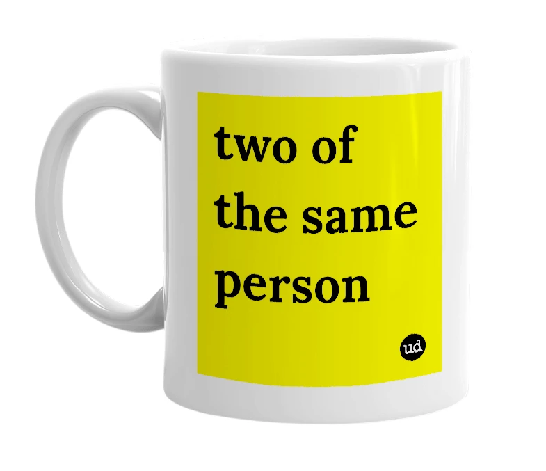 White mug with 'two of the same person' in bold black letters