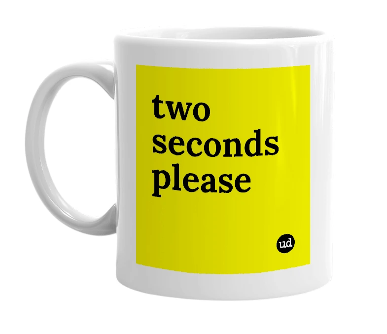 White mug with 'two seconds please' in bold black letters