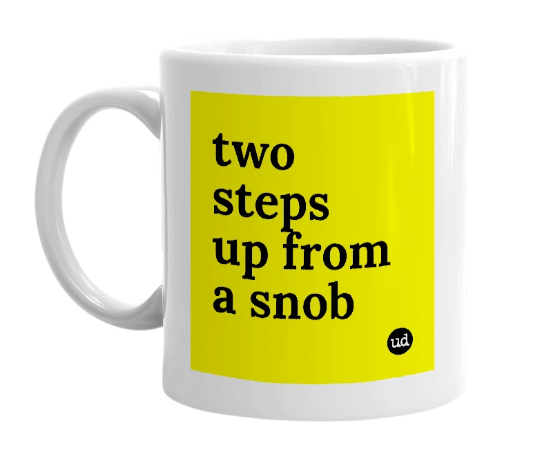 White mug with 'two steps up from a snob' in bold black letters