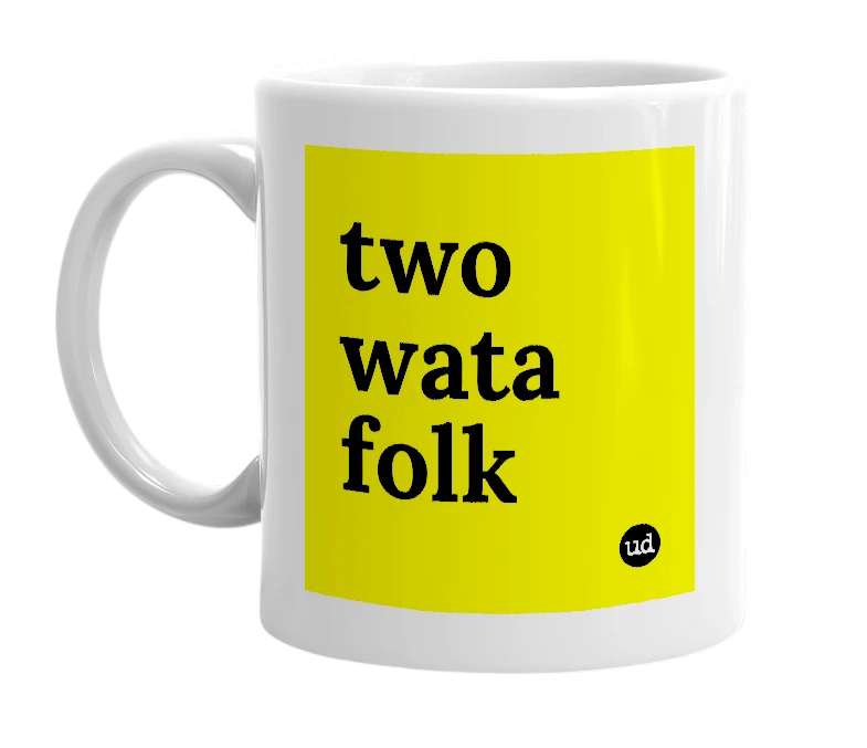 White mug with 'two wata folk' in bold black letters