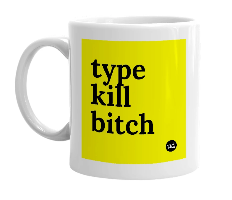 White mug with 'type kill bitch' in bold black letters