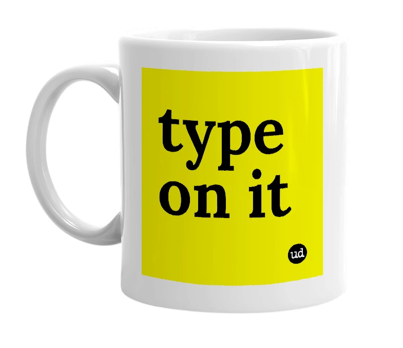 White mug with 'type on it' in bold black letters