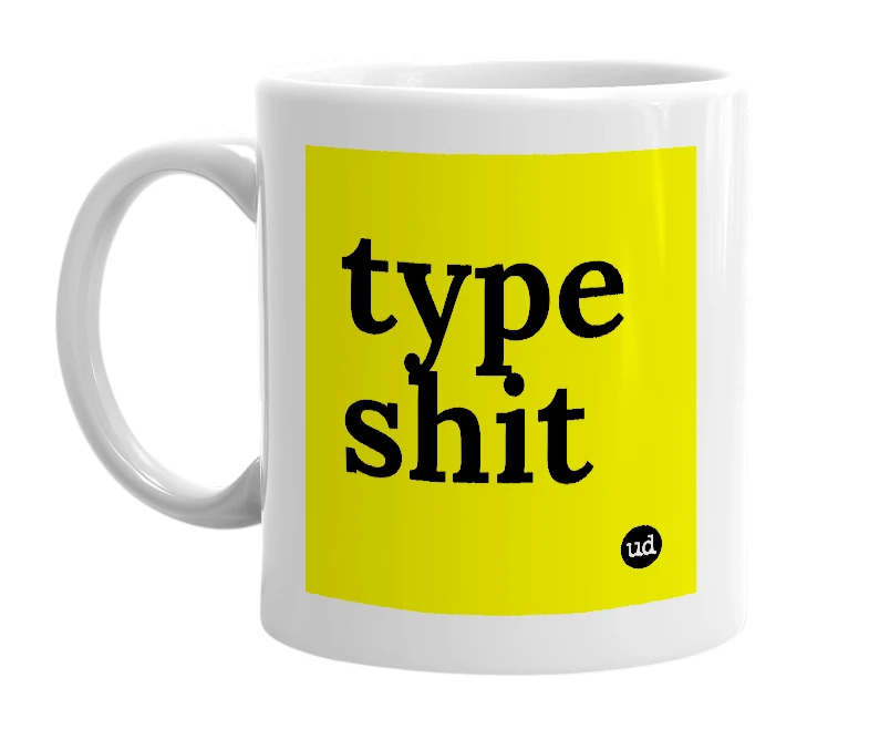 White mug with 'type shit' in bold black letters