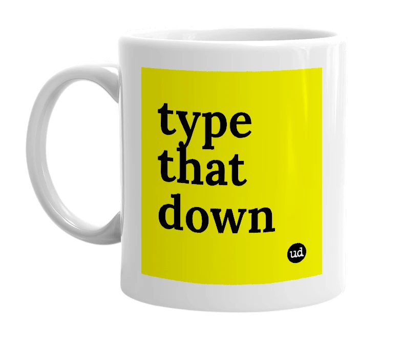 White mug with 'type that down' in bold black letters