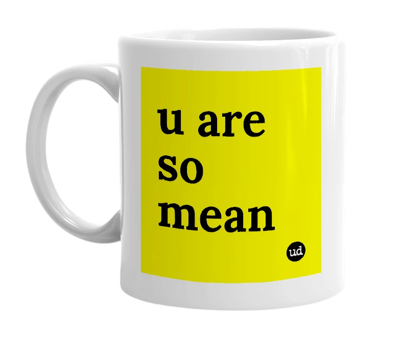 White mug with 'u are so mean' in bold black letters