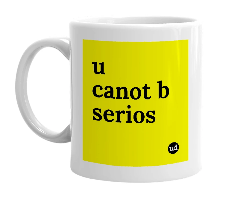 White mug with 'u canot b serios' in bold black letters