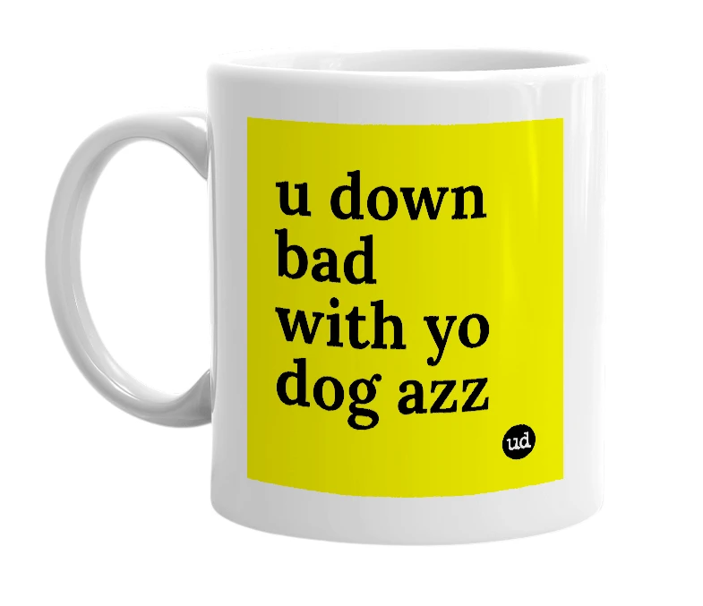 White mug with 'u down bad with yo dog azz' in bold black letters