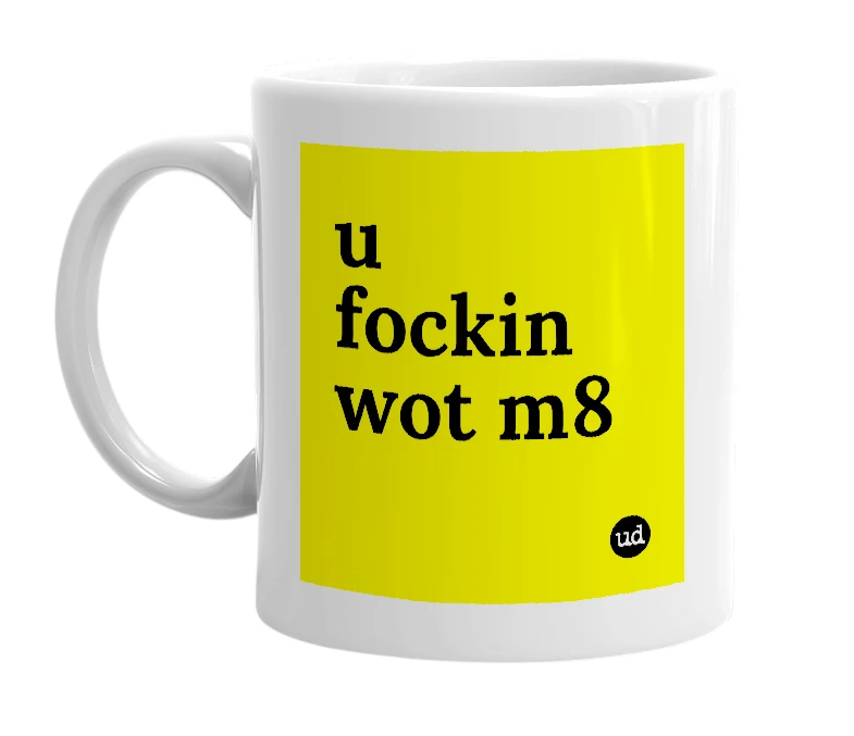 White mug with 'u fockin wot m8' in bold black letters