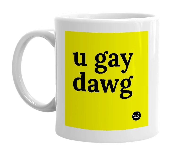 White mug with 'u gay dawg' in bold black letters